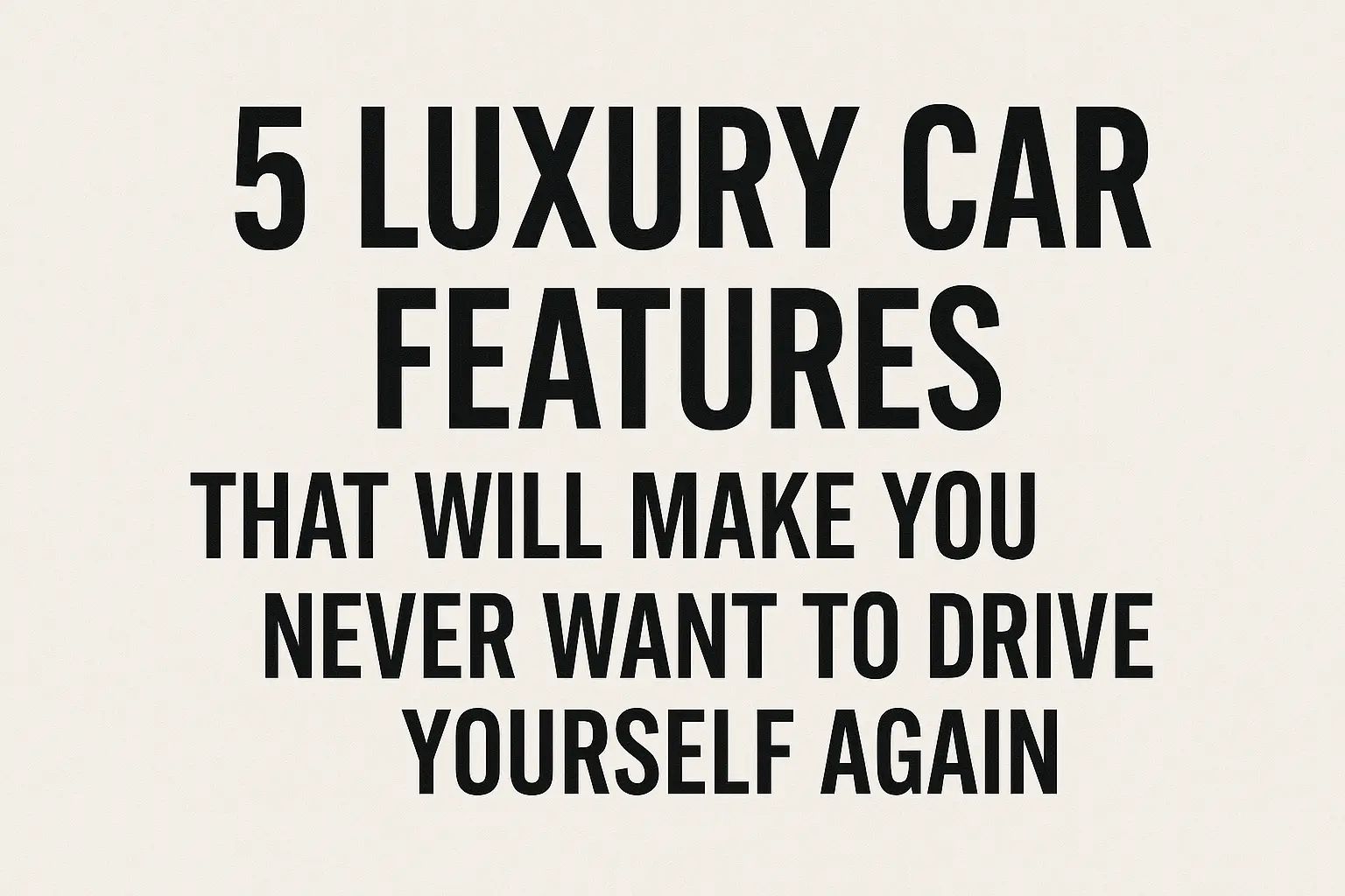 5 Luxury Car Features That Will Make You Never Want to Drive Yourself Again